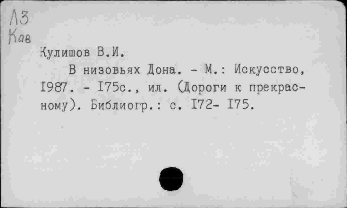 ﻿Кулишов В.И.
В низовьях Дона. - М.: Искусство, 1987. - 175с., ил. (Дороги к прекрасному). Библиогр.: с. 172- 175.